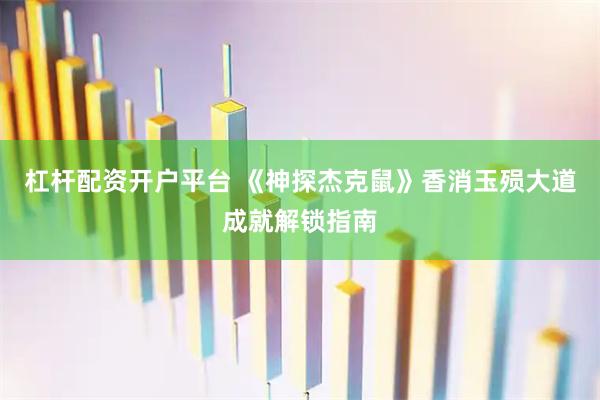 杠杆配资开户平台 《神探杰克鼠》香消玉殒大道成就解锁指南