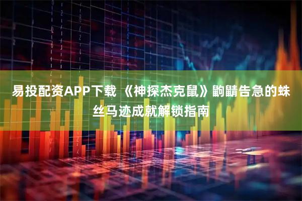 易投配资APP下载 《神探杰克鼠》鼩鼱告急的蛛丝马迹成就解锁指南