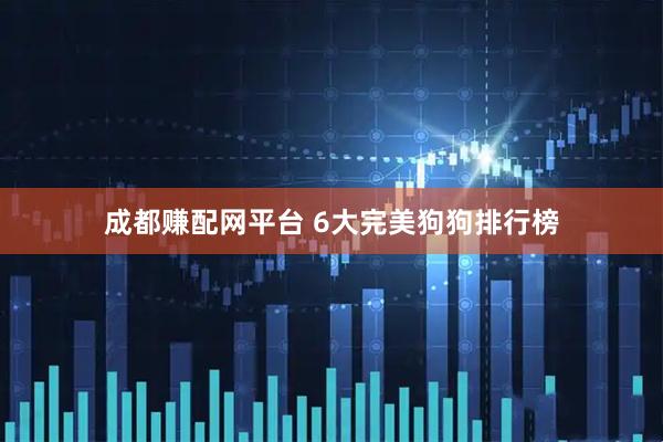 成都赚配网平台 6大完美狗狗排行榜