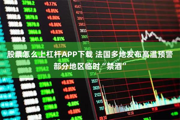 股票怎么上杠杆APP下载 法国多地发布高温预警　部分地区临时“禁酒”