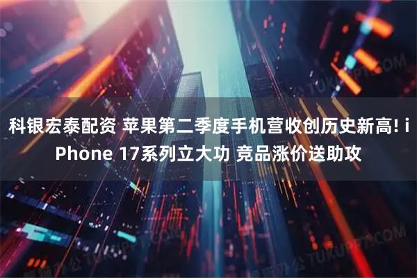 科银宏泰配资 苹果第二季度手机营收创历史新高! iPhone 17系列立大功 竞品涨价送助攻